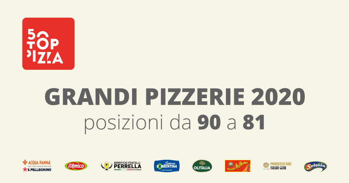 Ecco le Grandi Pizzerie, dalla posizione 90 alla 81: 90 – Ristorante Canneto Beach 2, Margherita di Savoia (BT), Puglia 89 – Archestrato di Gela, Palermo, Sicilia 88 – Uagliò, Torino, Piemonte 87 – Carmnella, Napoli, Campania 86 – Sa Scolla, Cagliari, Sardegna 85 – Gusto Madre, Alba (CN), Piemonte 84 – Pizzeria Errico Porzio, Napoli, Campania 83 – Lievito 72, Trani (BT), Puglia 82 – Carmine Donzetti – Pizza & Fritti, Casandrino (NA), Campania 81 – Pizzeria La Scaletta, Ascoli Piceno, Marche